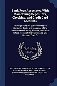 Bank Fees Associated with Maintaining Depository, Checking, and Credit Card Accounts: Hearing Before the Subcommittee on Consumer Credit and Insurance (Paperback)