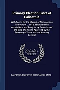 Primary Election Laws of California: With Forms for the Making of Nominations Thereunder ... 1912, Together with Annotations and Analysis by the Autho (Paperback)