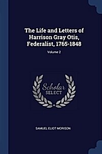 The Life and Letters of Harrison Gray Otis, Federalist, 1765-1848; Volume 2 (Paperback)