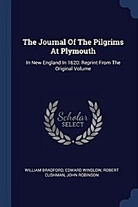 The Journal of the Pilgrims at Plymouth: In New England in 1620: Reprint from the Original Volume (Paperback)