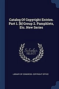 Catalog of Copyright Entries. Part 1. [b] Group 2. Pamphlets, Etc. New Series (Paperback)