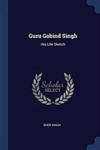 Guru Gobind Singh: His Life Sketch (Paperback)