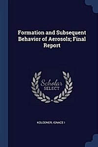 Formation and Subsequent Behavior of Aerosols; Final Report (Paperback)