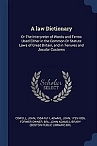 A Law Dictionary: Or the Interpreter of Words and Terms Used Either in the Common or Statute Laws of Great Britain, and in Tenures and J (Paperback)