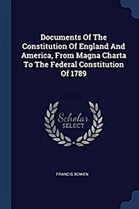 Documents of the Constitution of England and America, from Magna Charta to the Federal Constitution of 1789 (Paperback)