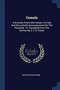 Comala: A Dramatic Poem After Ossian. for Soli and Chorus [with Accompaniment for the Piano] Op. 12. Translated from the Germa (Paperback)