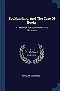 Bookbinding, and the Care of Books: A Text-Book for Bookbinders and Librarians (Paperback)