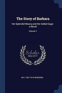 The Story of Barbara: Her Splendid Misery and Her Gilded Cage: A Novel; Volume 1 (Paperback)