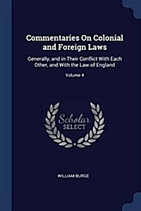 Commentaries on Colonial and Foreign Laws: Generally, and in Their Conflict with Each Other, and with the Law of England; Volume 4 (Paperback)