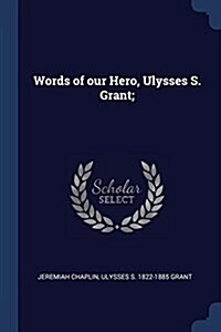 Words of Our Hero, Ulysses S. Grant; (Paperback)