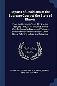 Reports of Decisions of the Supreme Court of the State of Illinois: From the December Term, 1819, to the February Term, 1841, Inclusive, Which Were Em (Paperback)