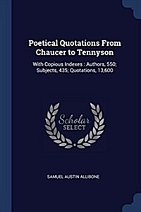 Poetical Quotations from Chaucer to Tennyson: With Copious Indexes: Authors, 550; Subjects, 435; Quotations, 13,600 (Paperback)