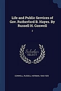 Life and Public Services of Gov. Rutherford B. Hayes. by Russell H. Conwell: 2 (Paperback)