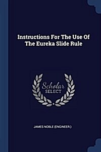 Instructions for the Use of the Eureka Slide Rule (Paperback)