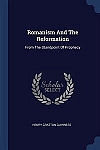 Romanism and the Reformation: From the Standpoint of Prophecy (Paperback)