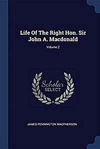 Life of the Right Hon. Sir John A. MacDonald; Volume 2 (Paperback)