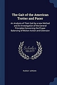 The Gait of the American Trotter and Pacer: An Analysis of Their Gait by a New Method and an Investigation of the General Principles Concerning the Pr (Paperback)