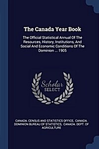 The Canada Year Book: The Official Statistical Annual of the Resources, History, Institutions, and Social and Economic Conditions of the Dom (Paperback)