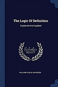 The Logic of Definition: Explained and Applied (Paperback)