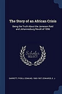 The Story of an African Crisis: Being the Truth about the Jameson Raid and Johannesburg Revolt of 1896 (Paperback)