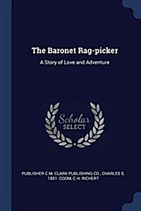 The Baronet Rag-Picker: A Story of Love and Adventure (Paperback)