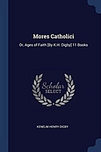 Mores Catholici: Or, Ages of Faith [by K.H. Digby] 11 Books (Paperback)