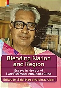 Blending Nation and Region: Essays in Honour of Late Professor Amalendu Guha (Hardcover)