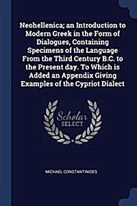 Neohellenica; An Introduction to Modern Greek in the Form of Dialogues, Containing Specimens of the Language from the Third Century B.C. to the Presen (Paperback)