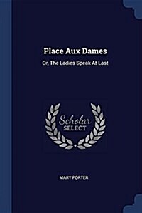 Place Aux Dames: Or, the Ladies Speak at Last (Paperback)