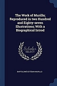 The Work of Murillo; Reproduced in Two Hundred and Eighty-Seven Illustrations; With a Biographical Introd (Paperback)