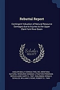 Rebuttal Report: Contingent Valuation of Natural Resource Damages Due to Injuries to the Upper Clark Fork River Basin (Paperback)