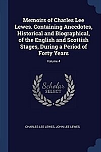 Memoirs of Charles Lee Lewes. Containing Anecdotes, Historical and Biographical, of the English and Scottish Stages, During a Period of Forty Years; V (Paperback)