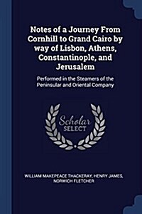 Notes of a Journey from Cornhill to Grand Cairo by Way of Lisbon, Athens, Constantinople, and Jerusalem: Performed in the Steamers of the Peninsular a (Paperback)