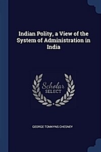 Indian Polity, a View of the System of Administration in India (Paperback)