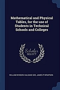 Mathematical and Physical Tables, for the Use of Students in Technical Schools and Colleges (Paperback)