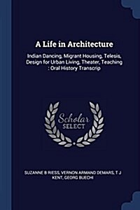 A Life in Architecture: Indian Dancing, Migrant Housing, Telesis, Design for Urban Living, Theater, Teaching: Oral History Transcrip (Paperback)