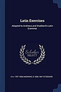 Latin Exercises: Adapted to Andrews and Stoddards Latin Grammar (Paperback)