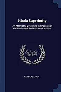 Hindu Superiority: An Attempt to Determine the Position of the Hindu Race in the Scale of Nations (Paperback)