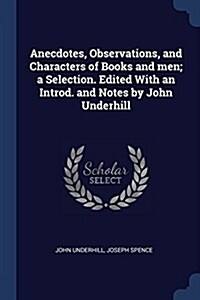 Anecdotes, Observations, and Characters of Books and Men; A Selection. Edited with an Introd. and Notes by John Underhill (Paperback)