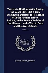 Travels in North America During the Years 1834, 1835 & 1836. Including a Summer of Residence with the Pawnee Tribe of Indians, in the Remote Prairies (Paperback)