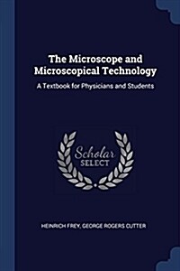 The Microscope and Microscopical Technology: A Textbook for Physicians and Students (Paperback)