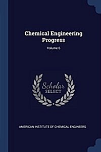 Chemical Engineering Progress; Volume 6 (Paperback)