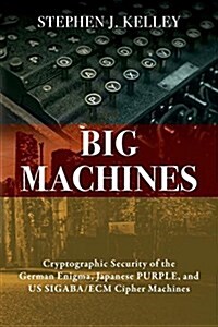 Big Machines: Cryptographic Security of the German Enigma, Japanese Purple, and Us Sigaba/Ecm Cipher Machines (Paperback)