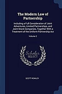 The Modern Law of Partnership: Including a Full Consideration of Joint Adventures, Limited Partnerships, and Joint Stock Companies, Together with a T (Paperback)