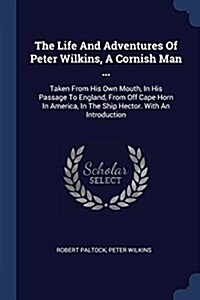 The Life and Adventures of Peter Wilkins, a Cornish Man ...: Taken from His Own Mouth, in His Passage to England, from Off Cape Horn in America, in th (Paperback)