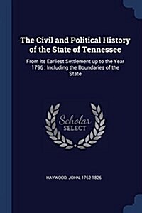 The Civil and Political History of the State of Tennessee: From Its Earliest Settlement Up to the Year 1796; Including the Boundaries of the State (Paperback)