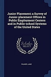 Junior Placement; A Survey of Junior-Placement Offices in Public Employment Centers and in Public-School Systems of the United States (Paperback)