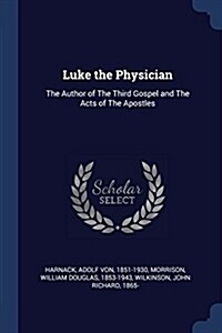 Luke the Physician: The Author of the Third Gospel and the Acts of the Apostles (Paperback)