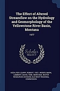 The Effect of Altered Streamflow on the Hydrology and Geomorphology of the Yellowstone River Basin, Montana: 1977 (Paperback)