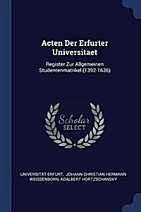 Acten Der Erfurter Universitaet: Register Zur Allgemeinen Studentenmatrikel (1392-1636) (Paperback)